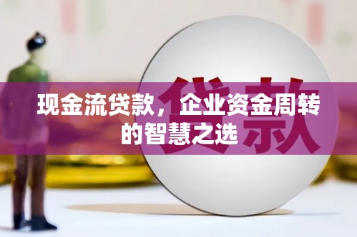 集贤现金流贷款，企业资金周转的智慧之选