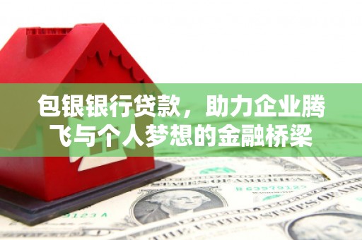 集贤包银银行贷款，助力企业腾飞与个人梦想的金融桥梁