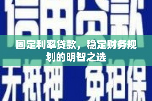 集贤固定利率贷款，稳定财务规划的明智之选