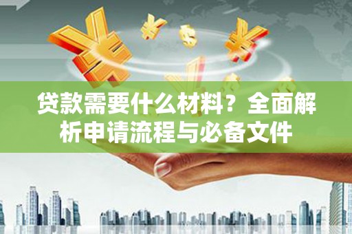 集贤贷款需要什么材料？全面解析申请流程与必备文件