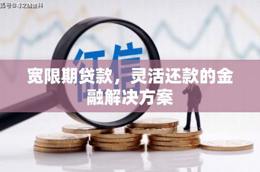 集贤宽限期贷款，灵活还款的金融解决方案