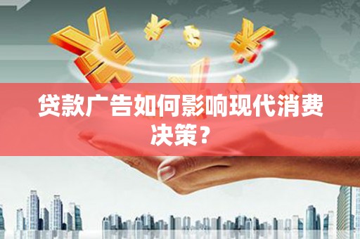 集贤贷款广告如何影响现代消费决策？