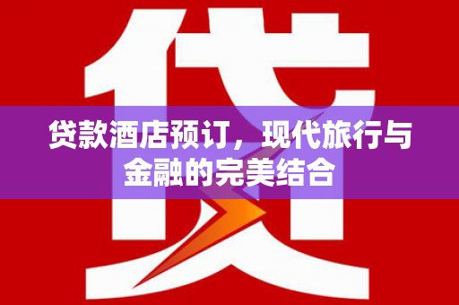 集贤贷款酒店预订，现代旅行与金融的完美结合