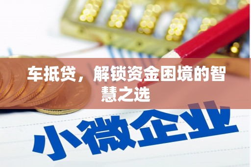 集贤车抵贷，解锁资金困境的智慧之选