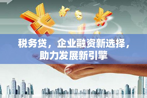 集贤税务贷，企业融资新选择，助力发展新引擎