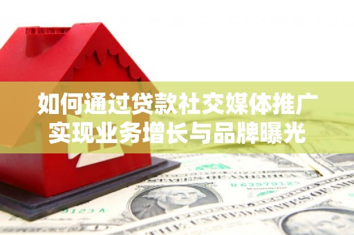 集贤如何通过贷款社交媒体推广实现业务增长与品牌曝光