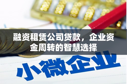 集贤融资租赁公司贷款，企业资金周转的智慧选择