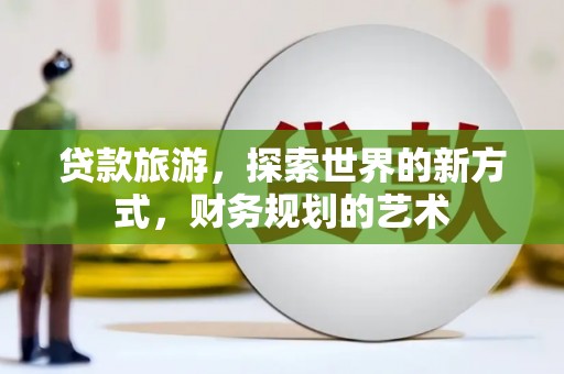 集贤贷款旅游，探索世界的新方式，财务规划的艺术