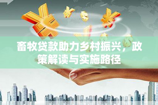 集贤畜牧贷款助力乡村振兴，政策解读与实施路径