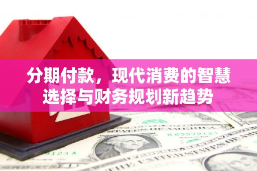 集贤分期付款，现代消费的智慧选择与财务规划新趋势
