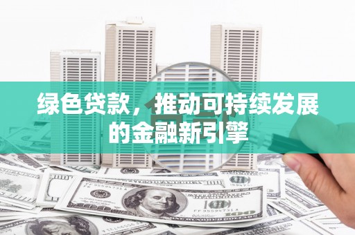 集贤绿色贷款，推动可持续发展的金融新引擎