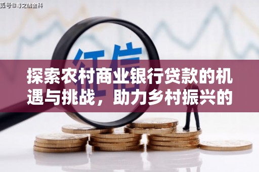 集贤探索农村商业银行贷款的机遇与挑战，助力乡村振兴的金融引擎