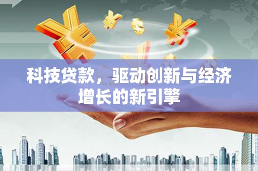 集贤科技贷款，驱动创新与经济增长的新引擎