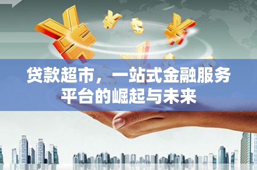 集贤贷款超市，一站式金融服务平台的崛起与未来