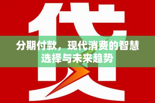 集贤分期付款，现代消费的智慧选择与未来趋势