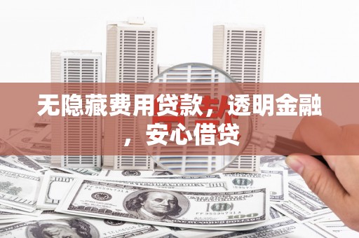 集贤无隐藏费用贷款，透明金融，安心借贷