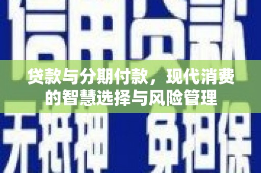 集贤贷款与分期付款，现代消费的智慧选择与风险管理