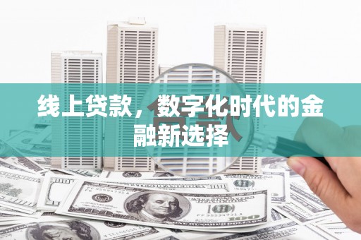 集贤线上贷款，数字化时代的金融新选择
