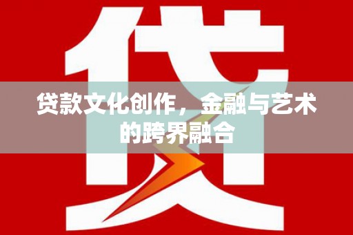 集贤贷款文化创作，金融与艺术的跨界融合