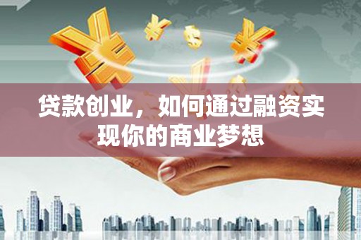 集贤贷款创业，如何通过融资实现你的商业梦想
