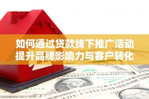 集贤如何通过贷款线下推广活动提升品牌影响力与客户转化率