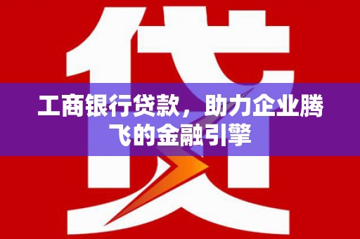 集贤工商银行贷款，助力企业腾飞的金融引擎