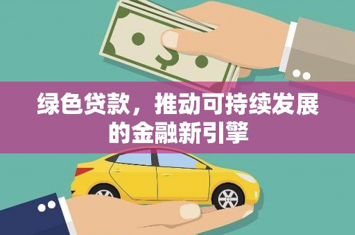 集贤绿色贷款，推动可持续发展的金融新引擎