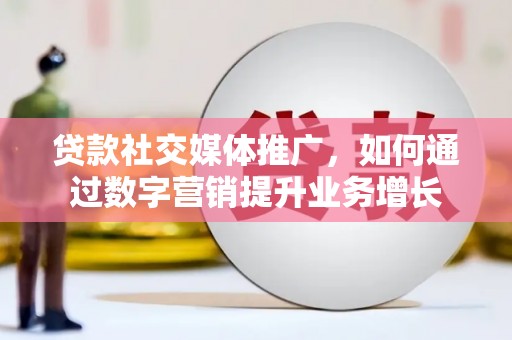 集贤贷款社交媒体推广，如何通过数字营销提升业务增长