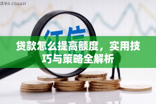 集贤贷款怎么提高额度，实用技巧与策略全解析