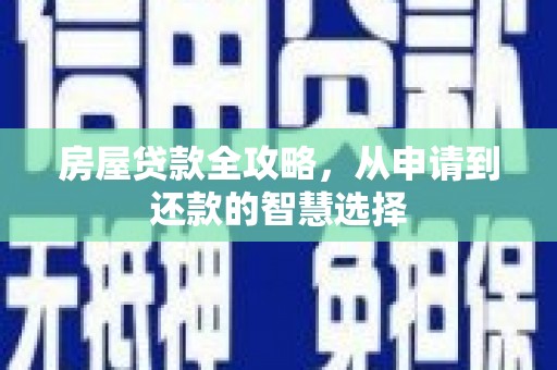 集贤房屋贷款全攻略，从申请到还款的智慧选择