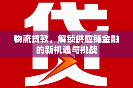 集贤物流贷款，解锁供应链金融的新机遇与挑战