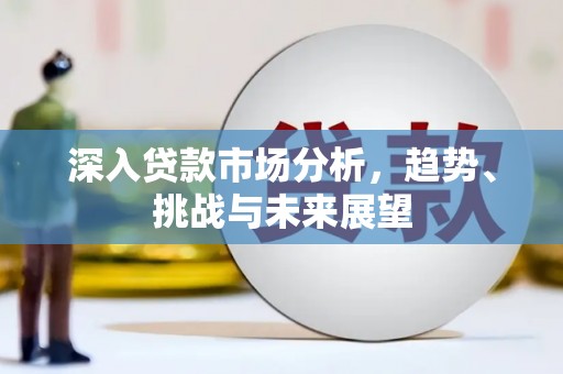 集贤深入贷款市场分析，趋势、挑战与未来展望