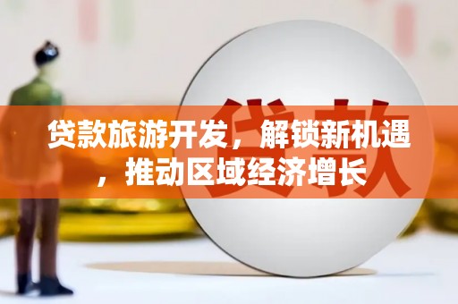 集贤贷款旅游开发，解锁新机遇，推动区域经济增长