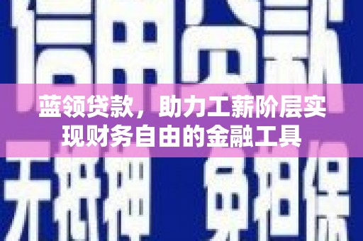 集贤蓝领贷款，助力工薪阶层实现财务自由的金融工具