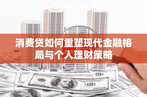 集贤消费贷如何重塑现代金融格局与个人理财策略