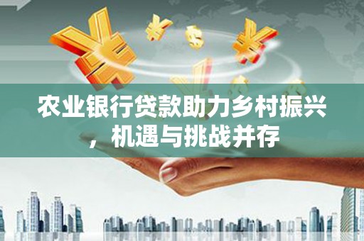 集贤农业银行贷款助力乡村振兴，机遇与挑战并存