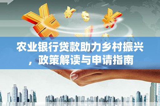 集贤农业银行贷款助力乡村振兴，政策解读与申请指南