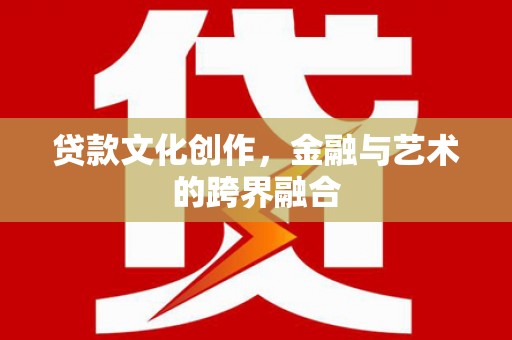 集贤贷款文化创作，金融与艺术的跨界融合