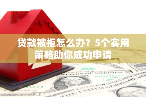 集贤贷款被拒怎么办？5个实用策略助你成功申请