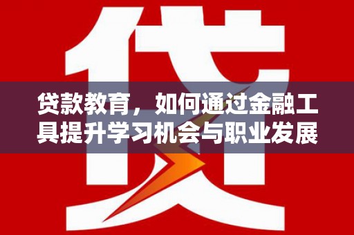 集贤贷款教育，如何通过金融工具提升学习机会与职业发展