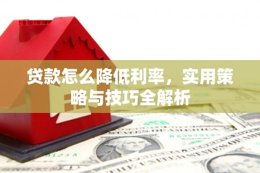 集贤贷款怎么降低利率，实用策略与技巧全解析