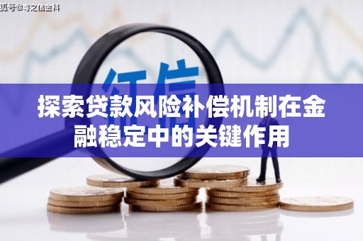 集贤探索贷款风险补偿机制在金融稳定中的关键作用