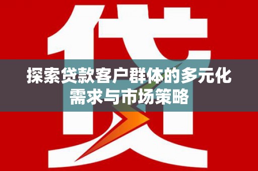 集贤探索贷款客户群体的多元化需求与市场策略