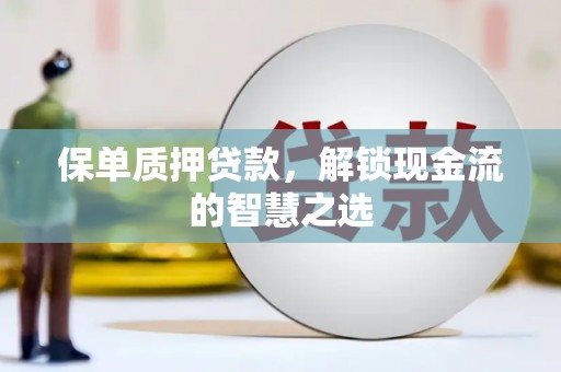 集贤保单质押贷款，解锁现金流的智慧之选