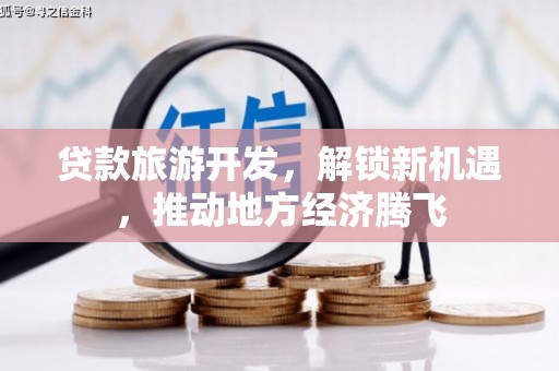 集贤贷款旅游开发，解锁新机遇，推动地方经济腾飞