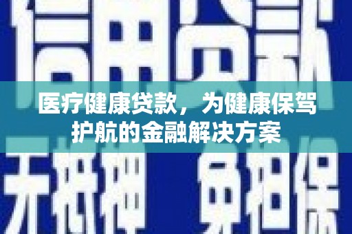 集贤医疗健康贷款，为健康保驾护航的金融解决方案