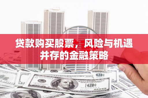 集贤贷款购买股票，风险与机遇并存的金融策略