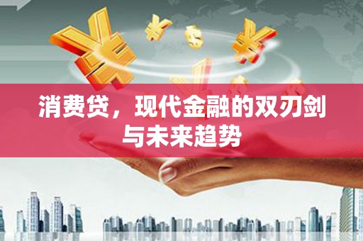 集贤消费贷，现代金融的双刃剑与未来趋势