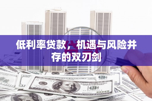 集贤低利率贷款，机遇与风险并存的双刃剑