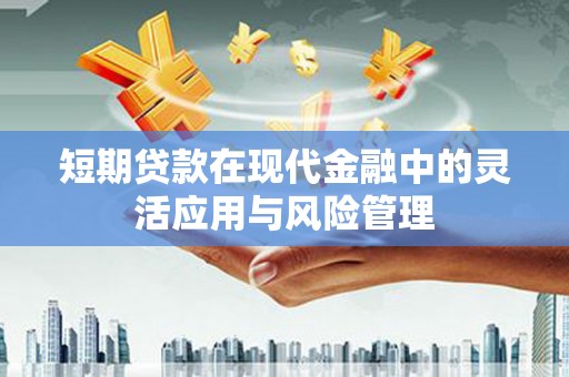 集贤短期贷款在现代金融中的灵活应用与风险管理